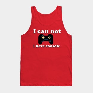 Gamer I can not I have console Tank Top